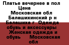 Платье вечернее в пол › Цена ­ 3 500 - Московская обл., Балашихинский р-н, Балашиха г. Одежда, обувь и аксессуары » Женская одежда и обувь   . Московская обл.